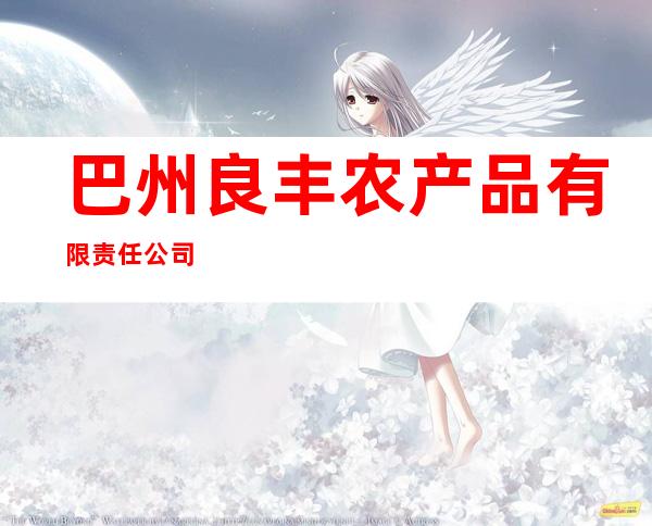 巴州良丰农产品有限责任公司