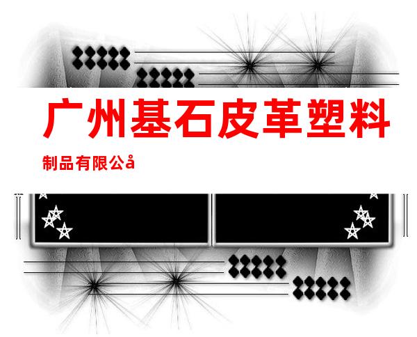 广州基石皮革塑料制品有限公司