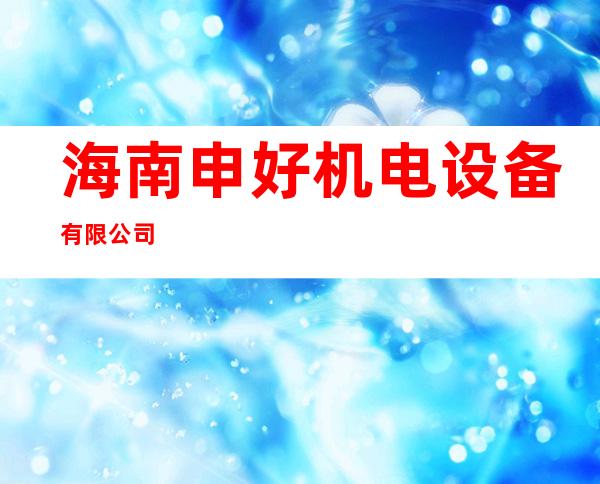 海南申好机电设备有限公司