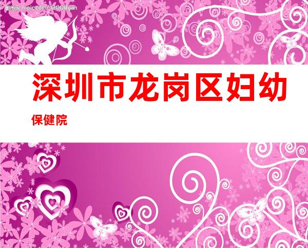 深圳市龙岗区妇幼保健院