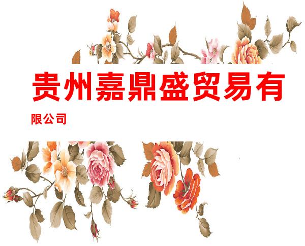 贵州嘉鼎盛贸易有限公司
